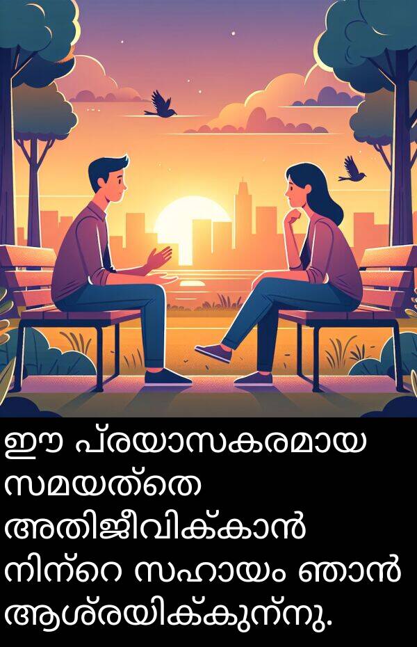 സമയത്തെ: ഈ പ്രയാസകരമായ സമയത്തെ അതിജീവിക്കാൻ നിന്റെ സഹായം ഞാൻ ആശ്രയിക്കുന്നു.