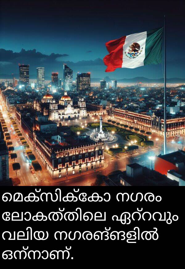 നഗരം: മെക്സിക്കോ നഗരം ലോകത്തിലെ ഏറ്റവും വലിയ നഗരങ്ങളിൽ ഒന്നാണ്.