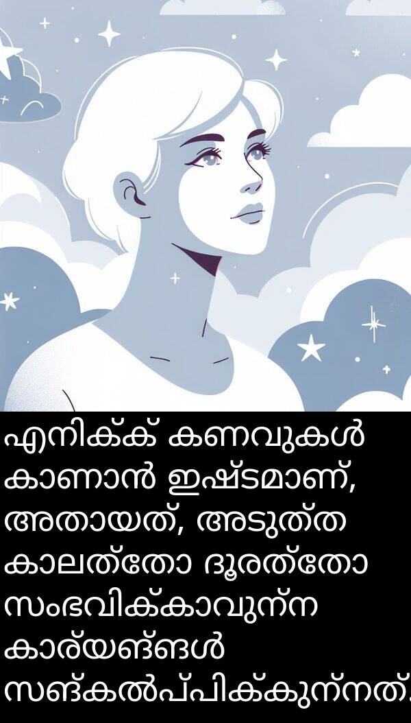 അടുത്ത: എനിക്ക് കണവുകൾ കാണാൻ ഇഷ്ടമാണ്, അതായത്, അടുത്ത കാലത്തോ ദൂരത്തോ സംഭവിക്കാവുന്ന കാര്യങ്ങൾ സങ്കൽപ്പിക്കുന്നത്.