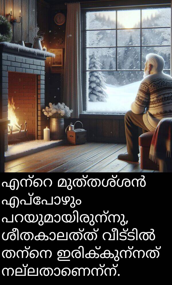 തന്നെ: എന്റെ മുത്തശ്ശൻ എപ്പോഴും പറയുമായിരുന്നു, ശീതകാലത്ത് വീട്ടിൽ തന്നെ ഇരിക്കുന്നത് നല്ലതാണെന്ന്.