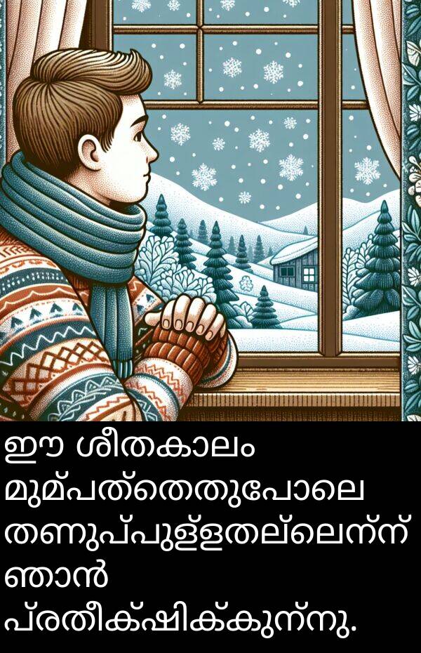 മുമ്പത്തെതുപോലെ: ഈ ശീതകാലം മുമ്പത്തെതുപോലെ തണുപ്പുള്ളതല്ലെന്ന് ഞാൻ പ്രതീക്ഷിക്കുന്നു.