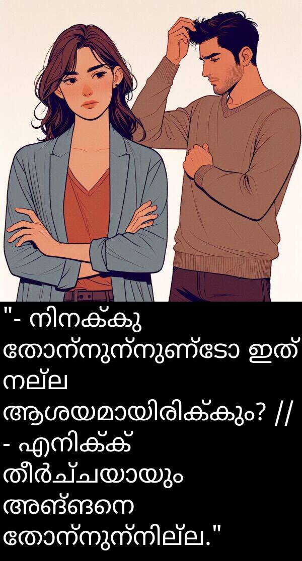 അങ്ങനെ: "- നിനക്കു തോന്നുന്നുണ്ടോ ഇത് നല്ല ആശയമായിരിക്കും? // - എനിക്ക് തീർച്ചയായും അങ്ങനെ തോന്നുന്നില്ല."