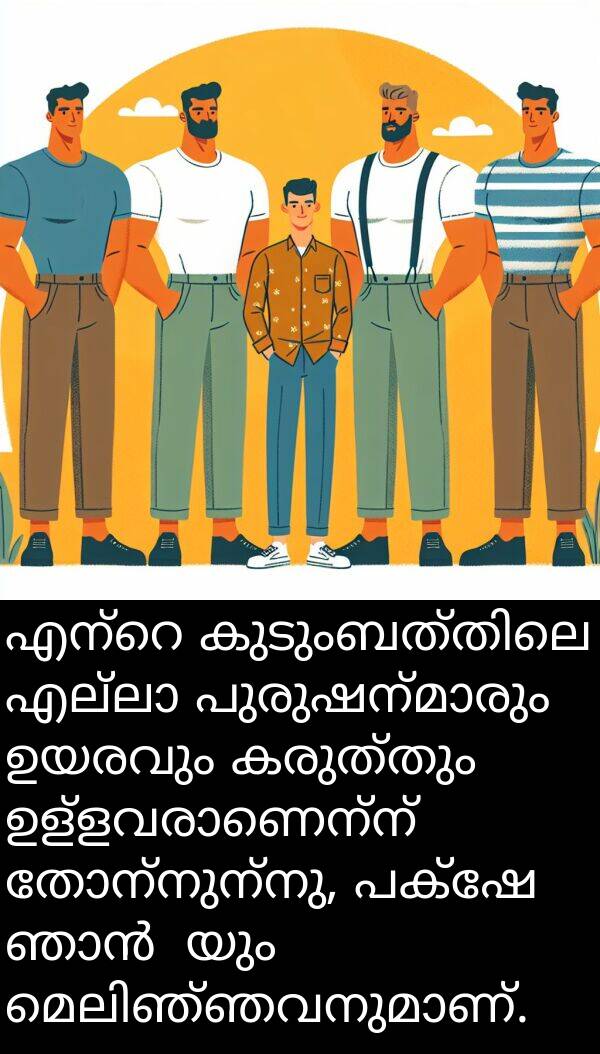 ഉയരവും: എന്റെ കുടുംബത്തിലെ എല്ലാ പുരുഷന്മാരും ഉയരവും കരുത്തും ഉള്ളവരാണെന്ന് തോന്നുന്നു, പക്ഷേ ഞാൻ矮യും മെലിഞ്ഞവനുമാണ്.