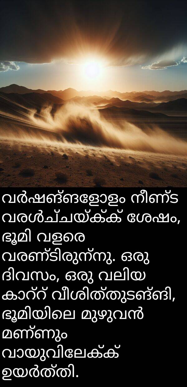 നീണ്ട: വർഷങ്ങളോളം നീണ്ട വരൾച്ചയ്ക്ക് ശേഷം, ഭൂമി വളരെ വരണ്ടിരുന്നു. ഒരു ദിവസം, ഒരു വലിയ കാറ്റ് വീശിത്തുടങ്ങി, ഭൂമിയിലെ മുഴുവൻ മണ്ണും വായുവിലേക്ക് ഉയർത്തി.