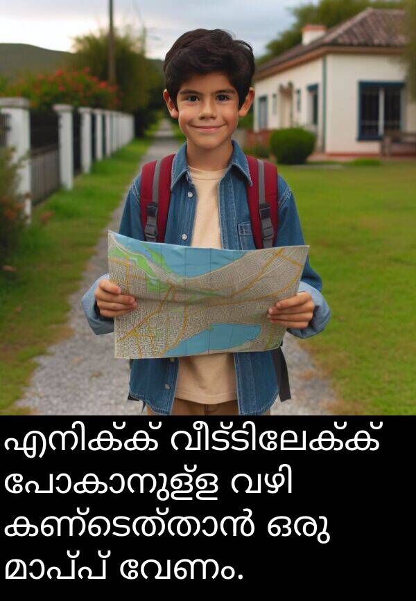 വേണം: എനിക്ക് വീട്ടിലേക്ക് പോകാനുള്ള വഴി കണ്ടെത്താൻ ഒരു മാപ്പ് വേണം.