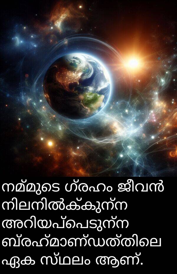 നമ്മുടെ: നമ്മുടെ ഗ്രഹം ജീവൻ നിലനിൽക്കുന്ന അറിയപ്പെടുന്ന ബ്രഹ്മാണ്ഡത്തിലെ ഏക സ്ഥലം ആണ്.