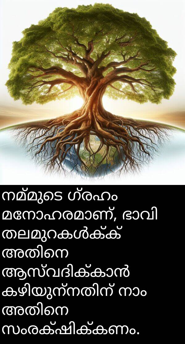 നമ്മുടെ: നമ്മുടെ ഗ്രഹം മനോഹരമാണ്, ഭാവി തലമുറകൾക്ക് അതിനെ ആസ്വദിക്കാൻ കഴിയുന്നതിന് നാം അതിനെ സംരക്ഷിക്കണം.