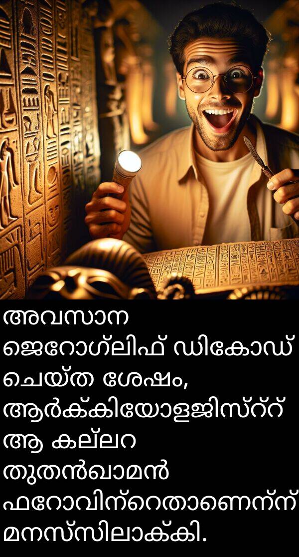 ചെയ്ത: അവസാന ജെറോഗ്ലിഫ് ഡികോഡ് ചെയ്ത ശേഷം, ആർക്കിയോളജിസ്റ്റ് ആ കല്ലറ തുതൻഖാമൻ ഫറോവിന്‍റെതാണെന്ന് മനസ്സിലാക്കി.