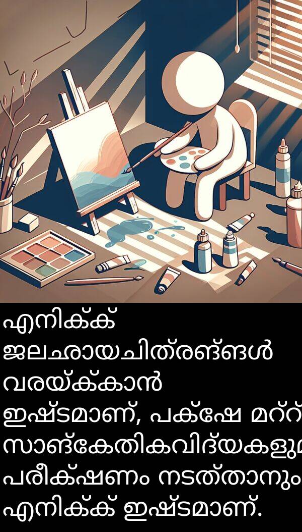 പരീക്ഷണം: എനിക്ക് ജലഛായചിത്രങ്ങൾ വരയ്ക്കാൻ ഇഷ്ടമാണ്, പക്ഷേ മറ്റ് സാങ്കേതികവിദ്യകളുമായി പരീക്ഷണം നടത്താനും എനിക്ക് ഇഷ്ടമാണ്.
