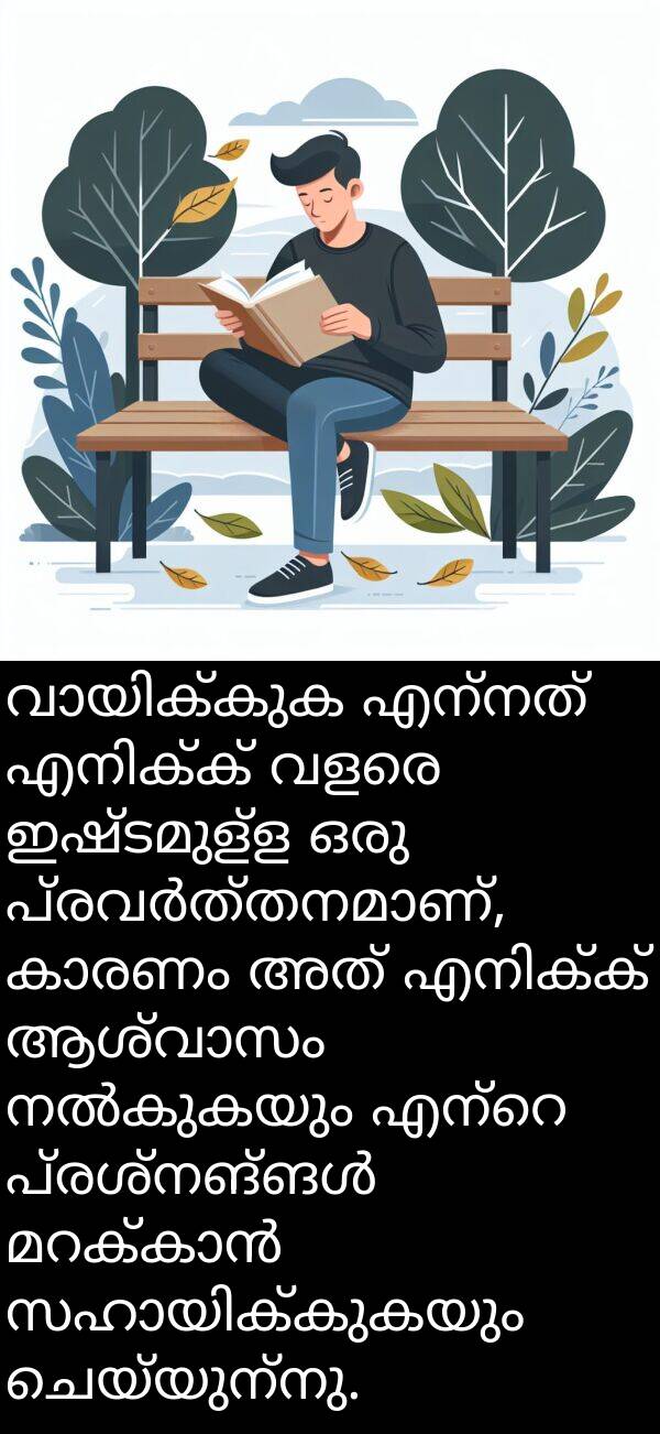 ചെയ്യുന്നു: വായിക്കുക എന്നത് എനിക്ക് വളരെ ഇഷ്ടമുള്ള ഒരു പ്രവർത്തനമാണ്, കാരണം അത് എനിക്ക് ആശ്വാസം നൽകുകയും എന്റെ പ്രശ്നങ്ങൾ മറക്കാൻ സഹായിക്കുകയും ചെയ്യുന്നു.