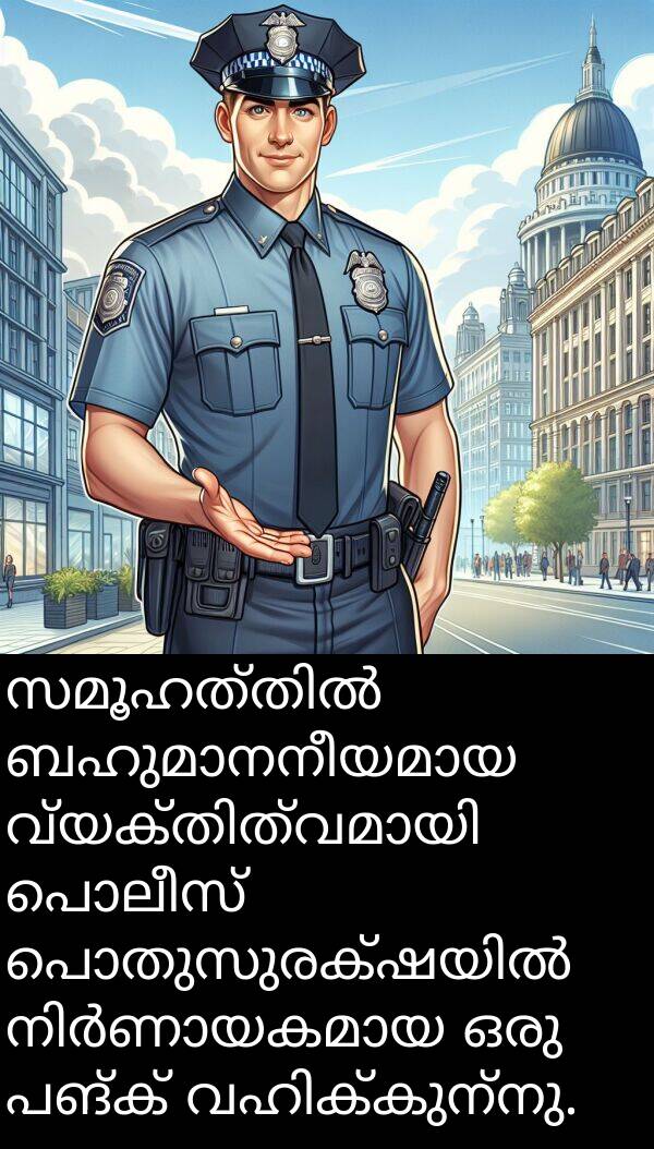 പൊലീസ്: സമൂഹത്തിൽ ബഹുമാനനീയമായ വ്യക്തിത്വമായി പൊലീസ് പൊതുസുരക്ഷയിൽ നിർണായകമായ ഒരു പങ്ക് വഹിക്കുന്നു.
