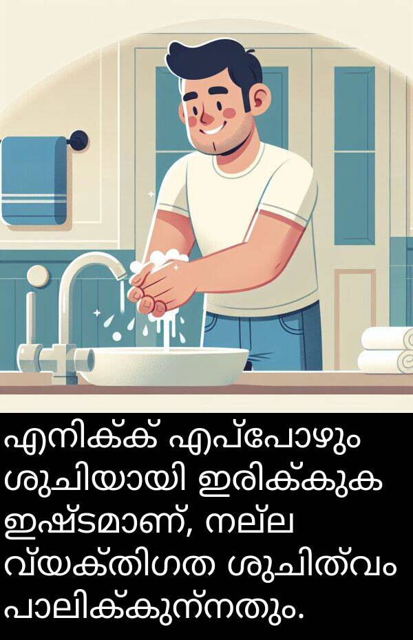 നല്ല: എനിക്ക് എപ്പോഴും ശുചിയായി ഇരിക്കുക ഇഷ്ടമാണ്, നല്ല വ്യക്തിഗത ശുചിത്വം പാലിക്കുന്നതും.