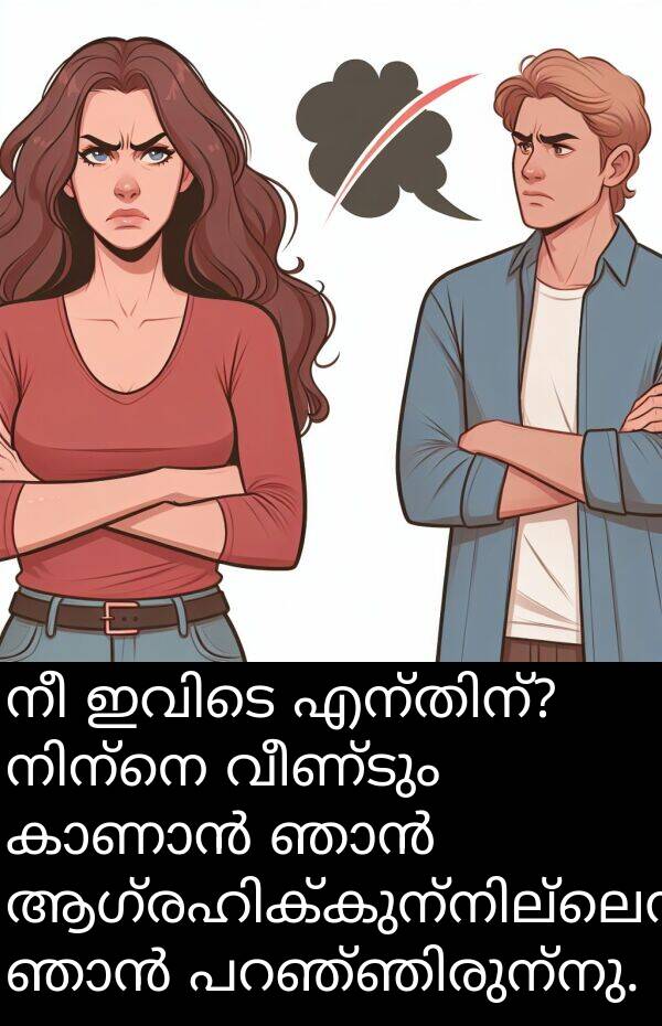 വീണ്ടും: നീ ഇവിടെ എന്തിന്? നിന്നെ വീണ്ടും കാണാൻ ഞാൻ ആഗ്രഹിക്കുന്നില്ലെന്ന് ഞാൻ പറഞ്ഞിരുന്നു.