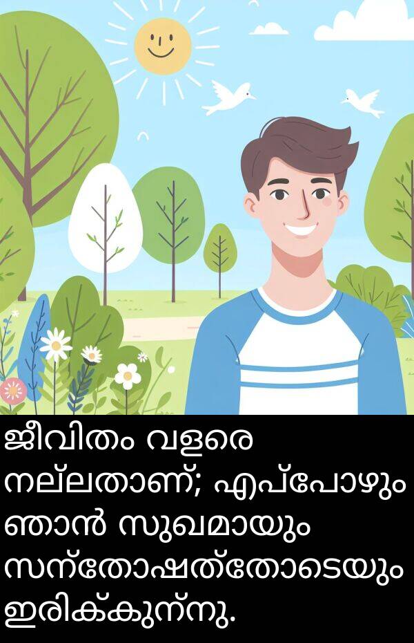 സന്തോഷത്തോടെയും: ജീവിതം വളരെ നല്ലതാണ്; എപ്പോഴും ഞാൻ സുഖമായും സന്തോഷത്തോടെയും ഇരിക്കുന്നു.