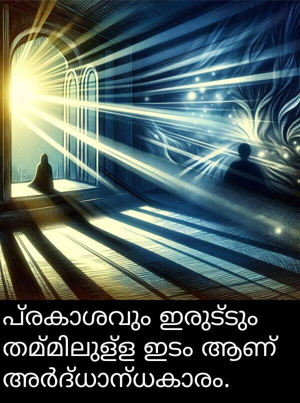 ഇരുട്ടും: പ്രകാശവും ഇരുട്ടും തമ്മിലുള്ള ഇടം ആണ് അർദ്ധാന്ധകാരം.