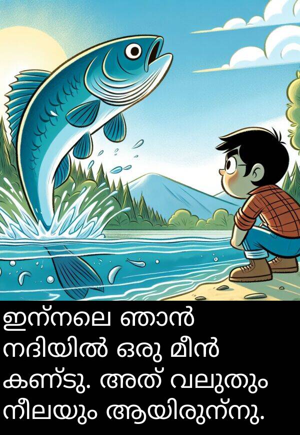 നീലയും: ഇന്നലെ ഞാൻ നദിയിൽ ഒരു മീൻ കണ്ടു. അത് വലുതും നീലയും ആയിരുന്നു.