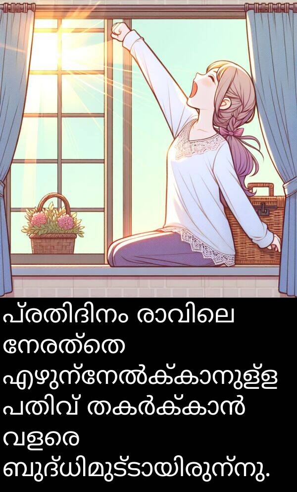 നേരത്തെ: പ്രതിദിനം രാവിലെ നേരത്തെ എഴുന്നേൽക്കാനുള്ള പതിവ് തകർക്കാൻ വളരെ ബുദ്ധിമുട്ടായിരുന്നു.