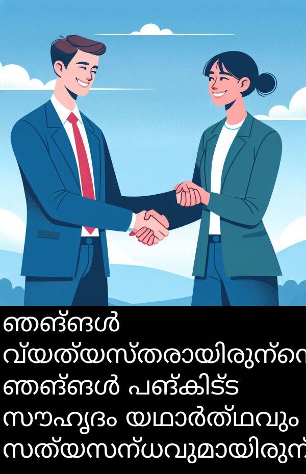 സൗഹൃദം: ഞങ്ങൾ വ്യത്യസ്തരായിരുന്നെങ്കിലും, ഞങ്ങൾ പങ്കിട്ട സൗഹൃദം യഥാർത്ഥവും സത്യസന്ധവുമായിരുന്നു.