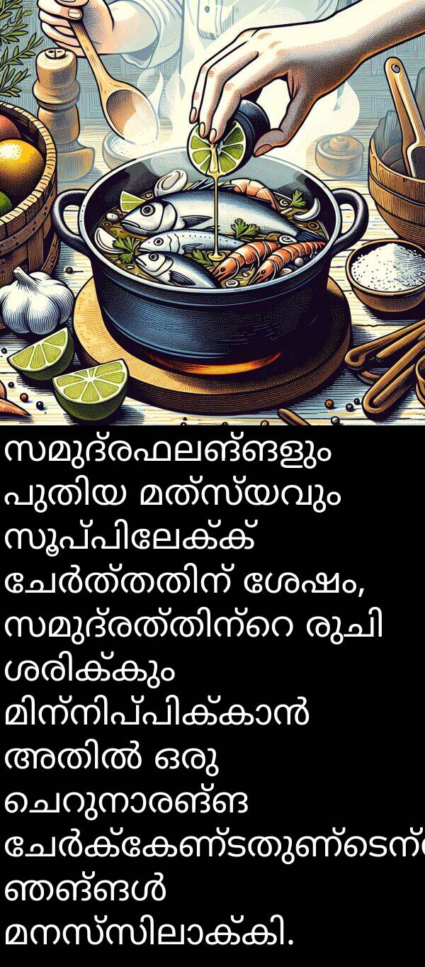 സമുദ്രഫലങ്ങളും: സമുദ്രഫലങ്ങളും പുതിയ മത്സ്യവും സൂപ്പിലേക്ക് ചേർത്തതിന് ശേഷം, സമുദ്രത്തിന്റെ രുചി ശരിക്കും മിന്നിപ്പിക്കാൻ അതിൽ ഒരു ചെറുനാരങ്ങ ചേർക്കേണ്ടതുണ്ടെന്ന് ഞങ്ങൾ മനസ്സിലാക്കി.
