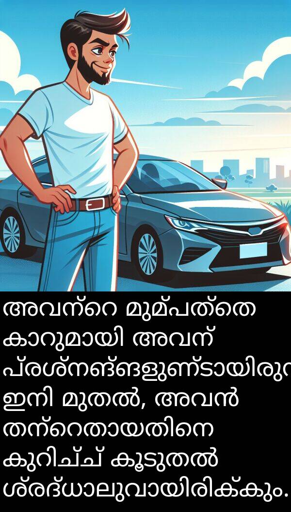 അവന്: അവന്റെ മുമ്പത്തെ കാറുമായി അവന് പ്രശ്നങ്ങളുണ്ടായിരുന്നു. ഇനി മുതൽ, അവൻ തന്റെതായതിനെ കുറിച്ച് കൂടുതൽ ശ്രദ്ധാലുവായിരിക്കും.
