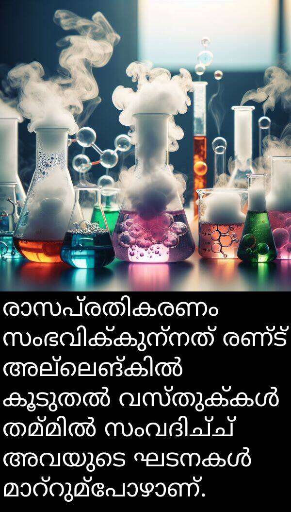 രണ്ട്: രാസപ്രതികരണം സംഭവിക്കുന്നത് രണ്ട് അല്ലെങ്കിൽ കൂടുതൽ വസ്തുക്കൾ തമ്മിൽ സംവദിച്ച് അവയുടെ ഘടനകൾ മാറ്റുമ്പോഴാണ്.