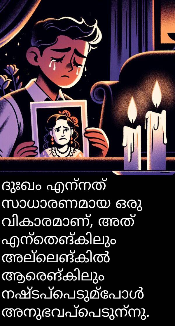 ദുഃഖം: ദുഃഖം എന്നത് സാധാരണമായ ഒരു വികാരമാണ്, അത് എന്തെങ്കിലും അല്ലെങ്കിൽ ആരെങ്കിലും നഷ്ടപ്പെടുമ്പോൾ അനുഭവപ്പെടുന്നു.