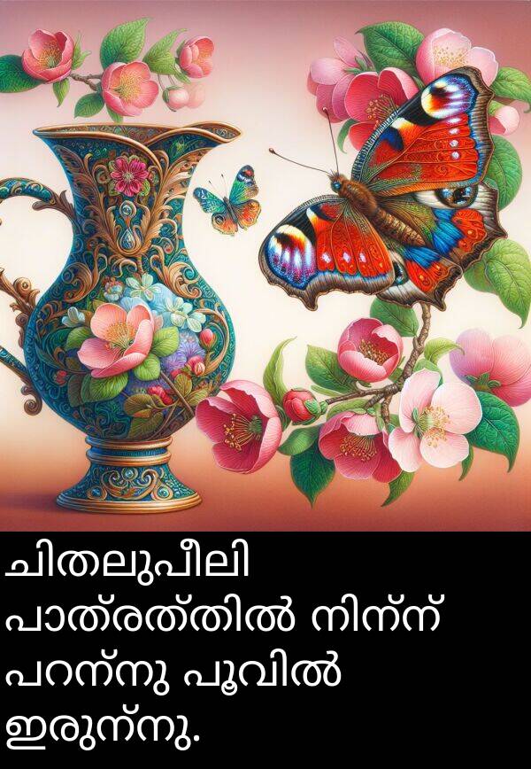 ഇരുന്നു: ചിതലുപീലി പാത്രത്തിൽ നിന്ന് പറന്നു പൂവിൽ ഇരുന്നു.