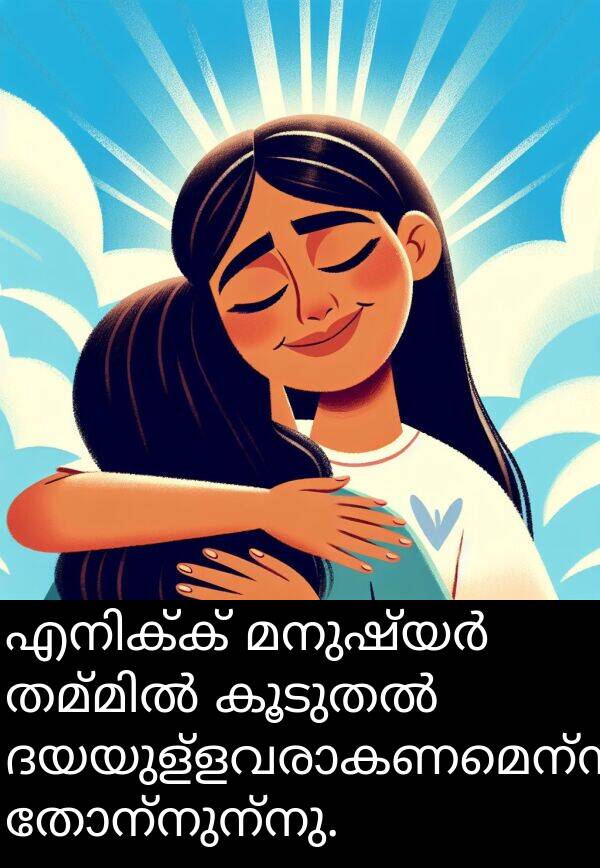 തോന്നുന്നു: എനിക്ക് മനുഷ്യർ തമ്മിൽ കൂടുതൽ ദയയുള്ളവരാകണമെന്ന് തോന്നുന്നു.
