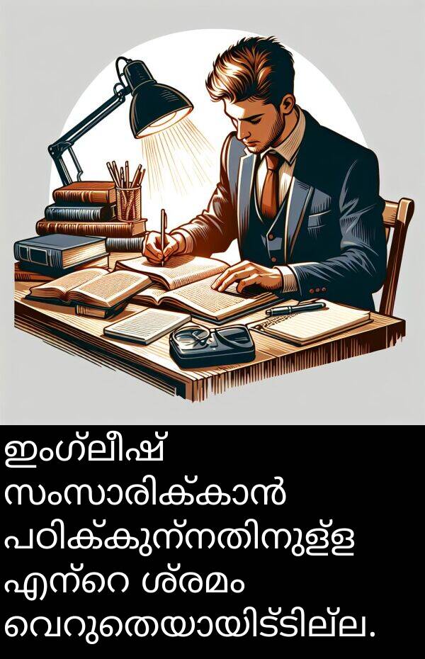 ഇംഗ്ലീഷ്: ഇംഗ്ലീഷ് സംസാരിക്കാൻ പഠിക്കുന്നതിനുള്ള എന്റെ ശ്രമം വെറുതെയായിട്ടില്ല.