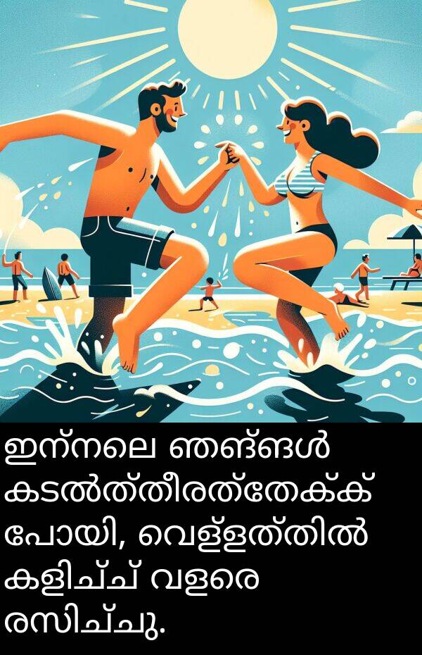 ഇന്നലെ: ഇന്നലെ ഞങ്ങൾ കടൽത്തീരത്തേക്ക് പോയി, വെള്ളത്തിൽ കളിച്ച് വളരെ രസിച്ചു.