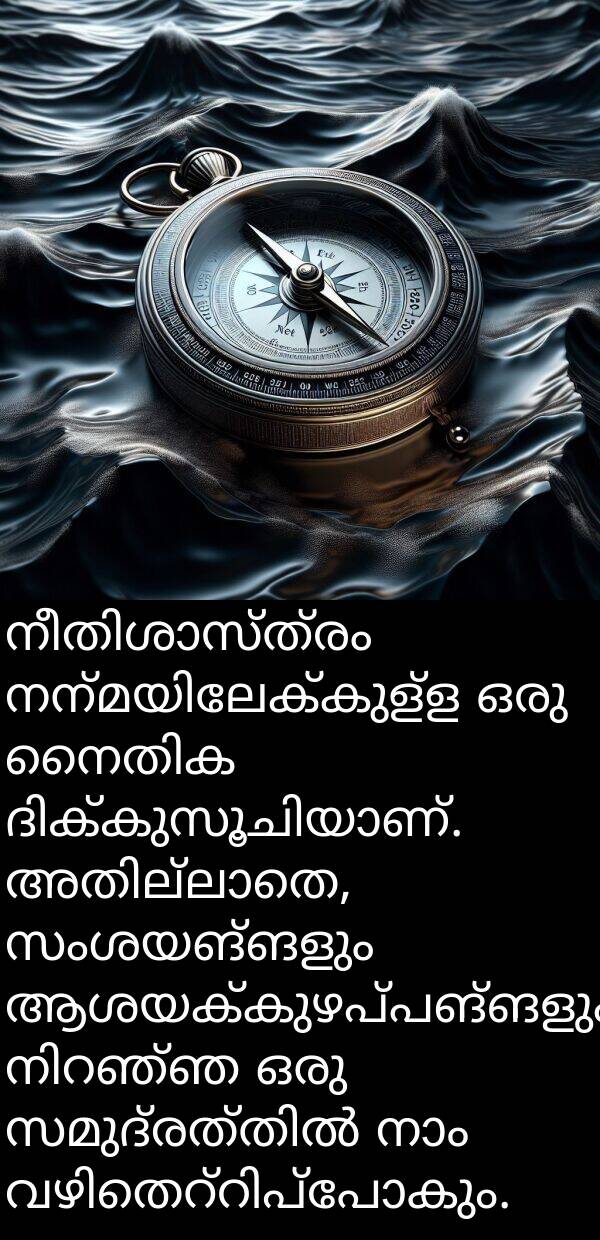 ആശയക്കുഴപ്പങ്ങളും: നീതിശാസ്ത്രം നന്മയിലേക്കുള്ള ഒരു നൈതിക ദിക്കുസൂചിയാണ്. അതില്ലാതെ, സംശയങ്ങളും ആശയക്കുഴപ്പങ്ങളും നിറഞ്ഞ ഒരു സമുദ്രത്തിൽ നാം വഴിതെറ്റിപ്പോകും.
