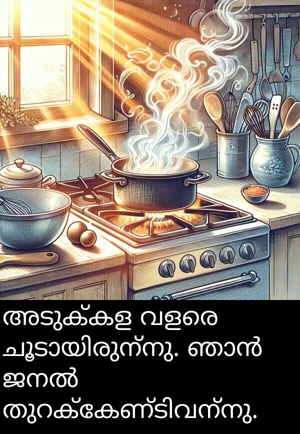 അടുക്കള: അടുക്കള വളരെ ചൂടായിരുന്നു. ഞാൻ ജനൽ തുറക്കേണ്ടിവന്നു.