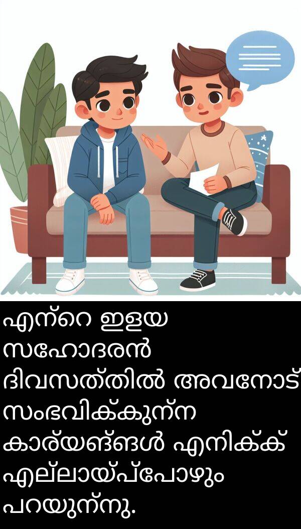 ഇളയ: എന്റെ ഇളയ സഹോദരൻ ദിവസത്തിൽ അവനോട് സംഭവിക്കുന്ന കാര്യങ്ങൾ എനിക്ക് എല്ലായ്പ്പോഴും പറയുന്നു.