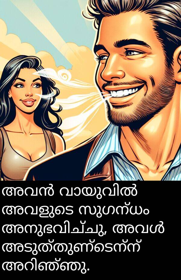 അടുത്തുണ്ടെന്ന്: അവൻ വായുവിൽ അവളുടെ സുഗന്ധം അനുഭവിച്ചു, അവൾ അടുത്തുണ്ടെന്ന് അറിഞ്ഞു.