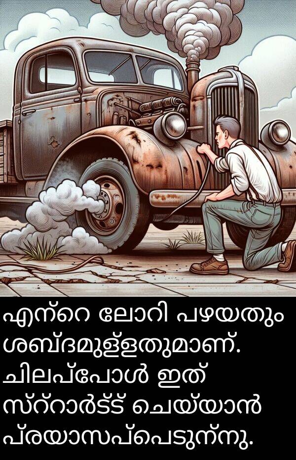 പഴയതും: എന്റെ ലോറി പഴയതും ശബ്ദമുള്ളതുമാണ്. ചിലപ്പോൾ ഇത് സ്റ്റാർട്ട് ചെയ്യാൻ പ്രയാസപ്പെടുന്നു.