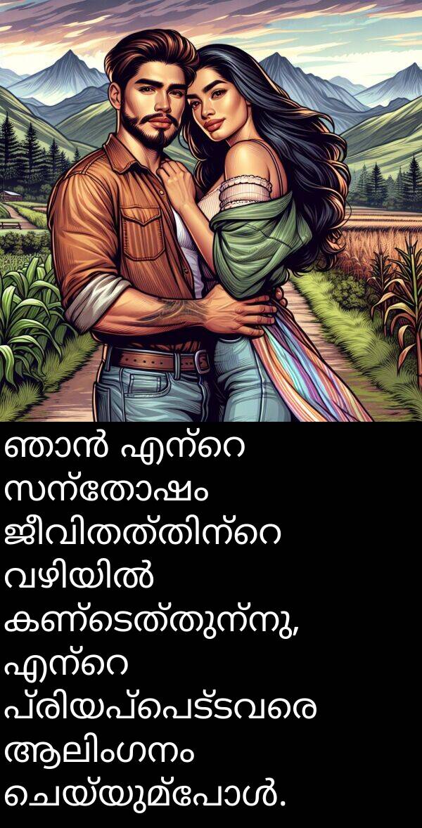 സന്തോഷം: ഞാൻ എന്റെ സന്തോഷം ജീവിതത്തിന്റെ വഴിയിൽ കണ്ടെത്തുന്നു, എന്റെ പ്രിയപ്പെട്ടവരെ ആലിംഗനം ചെയ്യുമ്പോൾ.