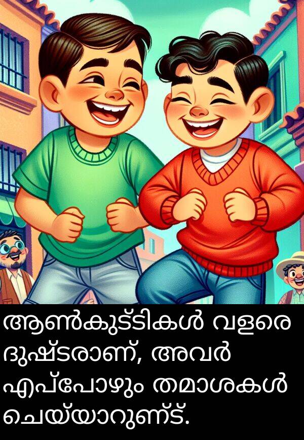 എപ്പോഴും: ആൺകുട്ടികൾ വളരെ ദുഷ്ടരാണ്, അവർ എപ്പോഴും തമാശകൾ ചെയ്യാറുണ്ട്.