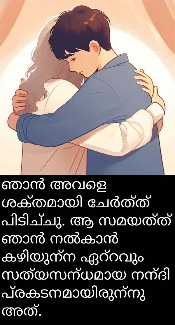 സമയത്ത്: ഞാൻ അവളെ ശക്തമായി ചേർത്ത് പിടിച്ചു. ആ സമയത്ത് ഞാൻ നൽകാൻ കഴിയുന്ന ഏറ്റവും സത്യസന്ധമായ നന്ദി പ്രകടനമായിരുന്നു അത്.