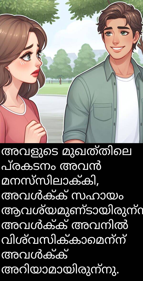 പ്രകടനം: അവളുടെ മുഖത്തിലെ പ്രകടനം അവൻ മനസ്സിലാക്കി, അവൾക്ക് സഹായം ആവശ്യമുണ്ടായിരുന്നു. അവൾക്ക് അവനിൽ വിശ്വസിക്കാമെന്ന് അവൾക്ക് അറിയാമായിരുന്നു.