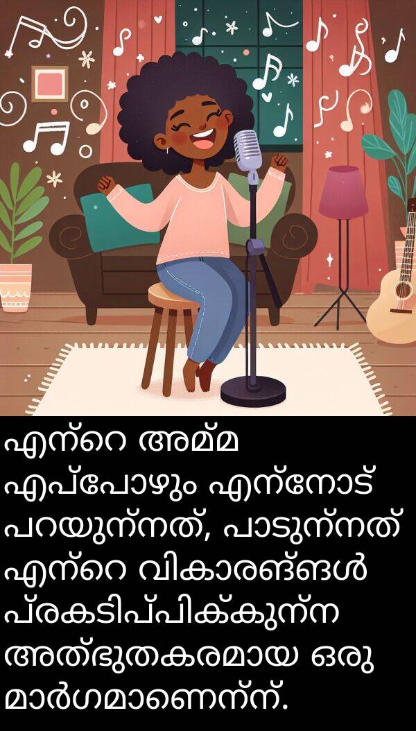 അമ്മ: എന്റെ അമ്മ എപ്പോഴും എന്നോട് പറയുന്നത്, പാടുന്നത് എന്റെ വികാരങ്ങൾ പ്രകടിപ്പിക്കുന്ന അത്ഭുതകരമായ ഒരു മാർഗമാണെന്ന്.
