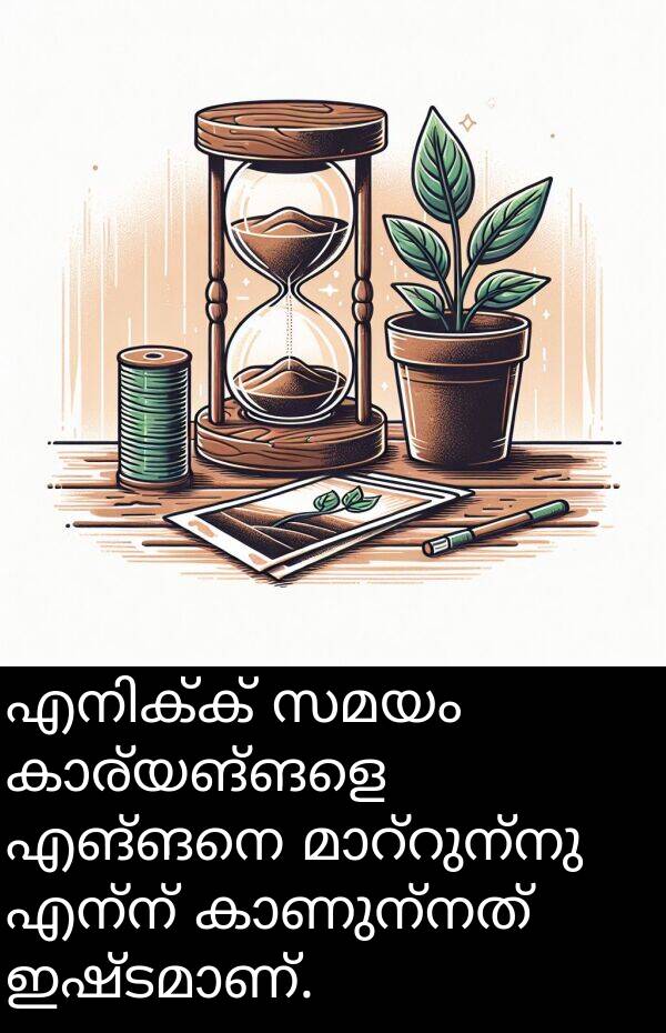 എന്ന്: എനിക്ക് സമയം കാര്യങ്ങളെ എങ്ങനെ മാറ്റുന്നു എന്ന് കാണുന്നത് ഇഷ്ടമാണ്.