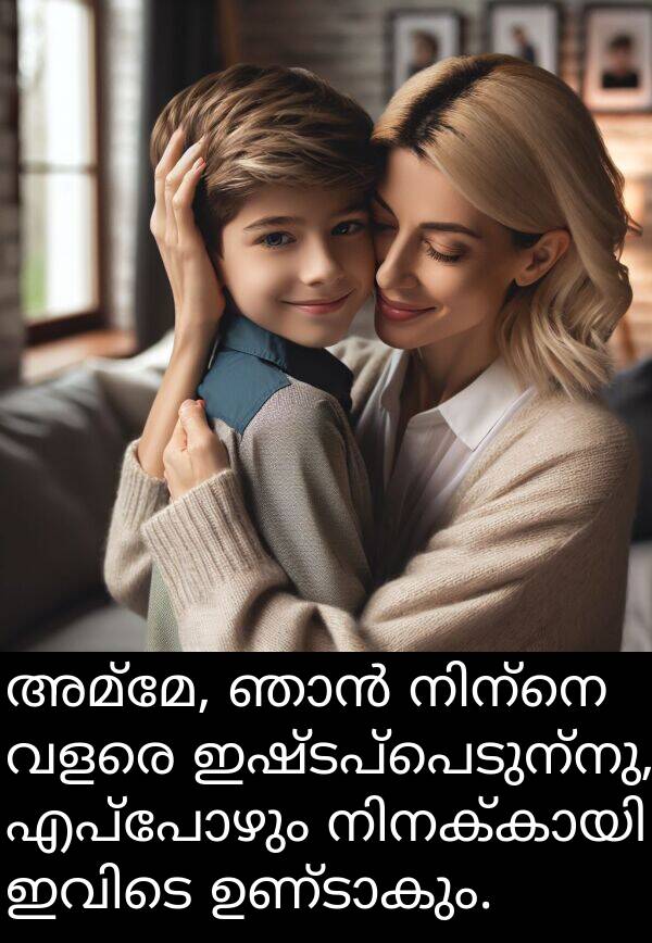 അമ്മേ: അമ്മേ, ഞാൻ നിന്നെ വളരെ ഇഷ്ടപ്പെടുന്നു, എപ്പോഴും നിനക്കായി ഇവിടെ ഉണ്ടാകും.