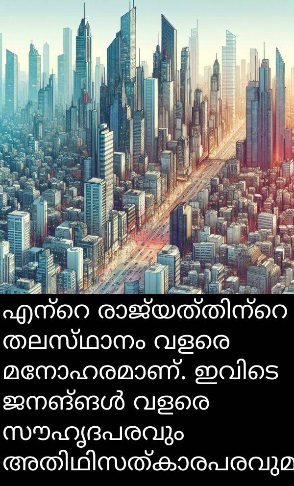 സൗഹൃദപരവും: എന്റെ രാജ്യത്തിന്റെ തലസ്ഥാനം വളരെ മനോഹരമാണ്. ഇവിടെ ജനങ്ങൾ വളരെ സൗഹൃദപരവും അതിഥിസത്കാരപരവുമാണ്.
