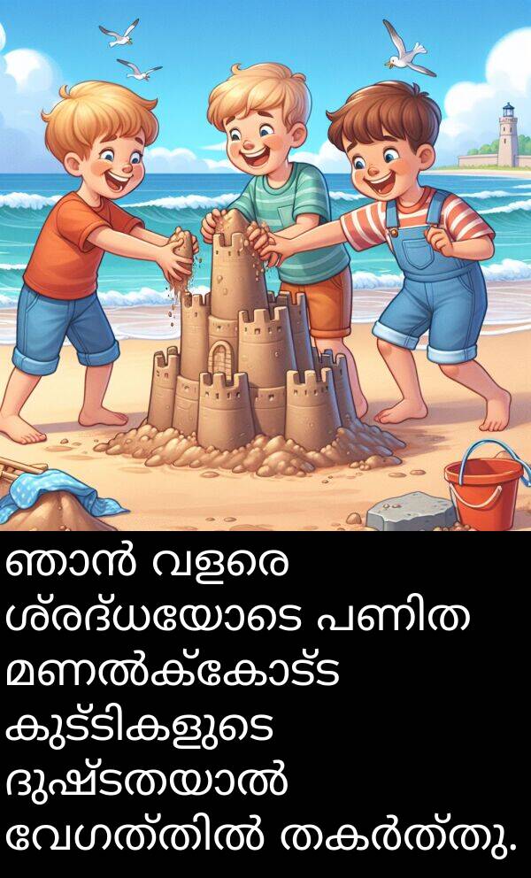ശ്രദ്ധയോടെ: ഞാൻ വളരെ ശ്രദ്ധയോടെ പണിത മണൽക്കോട്ട കുട്ടികളുടെ ദുഷ്ടതയാൽ വേഗത്തിൽ തകർത്തു.