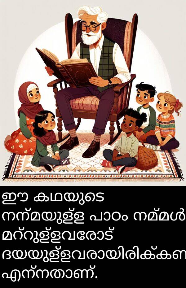 നന്മയുള്ള: ഈ കഥയുടെ നന്മയുള്ള പാഠം നമ്മൾ മറ്റുള്ളവരോട് ദയയുള്ളവരായിരിക്കണം എന്നതാണ്.