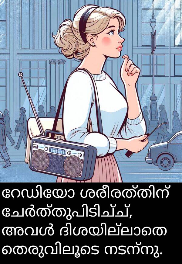 നടന്നു: റേഡിയോ ശരീരത്തിന് ചേർത്തുപിടിച്ച്, അവൾ ദിശയില്ലാതെ തെരുവിലൂടെ നടന്നു.