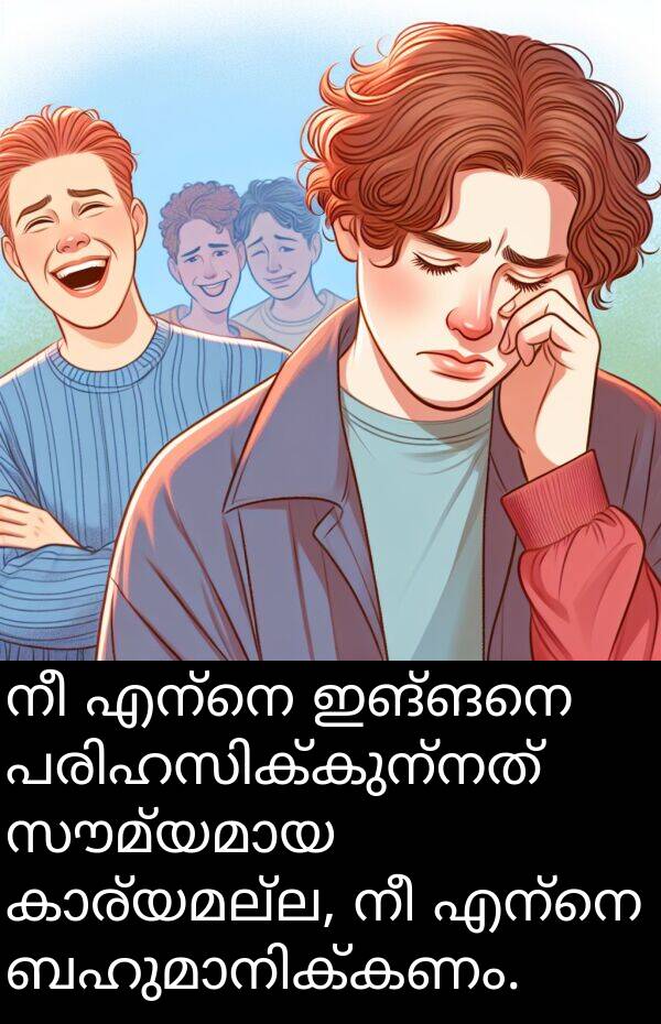 ഇങ്ങനെ: നീ എന്നെ ഇങ്ങനെ പരിഹസിക്കുന്നത് സൗമ്യമായ കാര്യമല്ല, നീ എന്നെ ബഹുമാനിക്കണം.