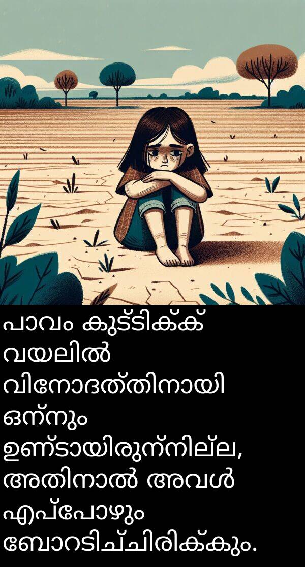 ഒന്നും: പാവം കുട്ടിക്ക് വയലിൽ വിനോദത്തിനായി ഒന്നും ഉണ്ടായിരുന്നില്ല, അതിനാൽ അവൾ എപ്പോഴും ബോറടിച്ചിരിക്കും.