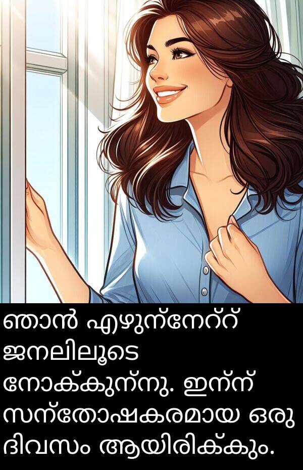 നോക്കുന്നു: ഞാൻ എഴുന്നേറ്റ് ജനലിലൂടെ നോക്കുന്നു. ഇന്ന് സന്തോഷകരമായ ഒരു ദിവസം ആയിരിക്കും.