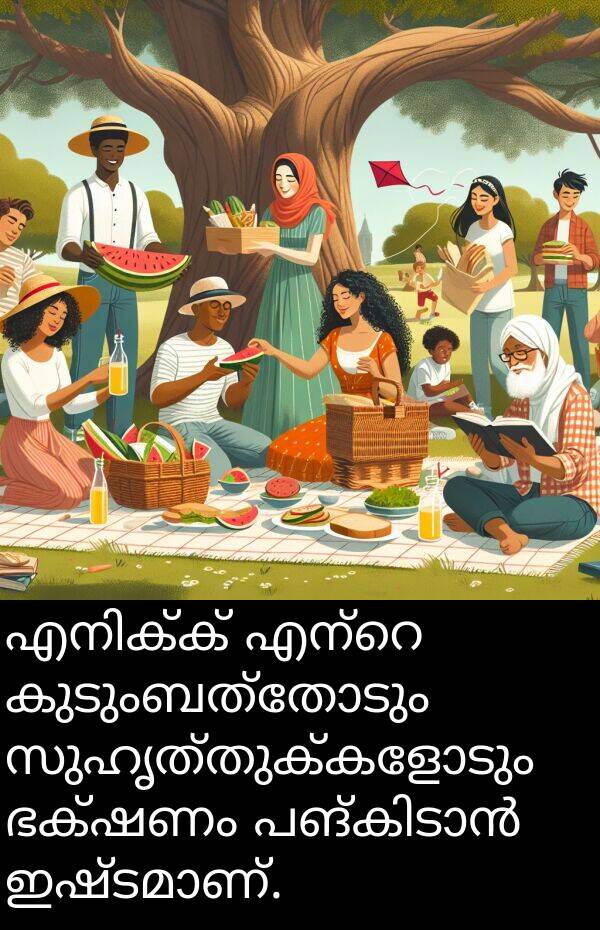 സുഹൃത്തുക്കളോടും: എനിക്ക് എന്റെ കുടുംബത്തോടും സുഹൃത്തുക്കളോടും ഭക്ഷണം പങ്കിടാൻ ഇഷ്ടമാണ്.